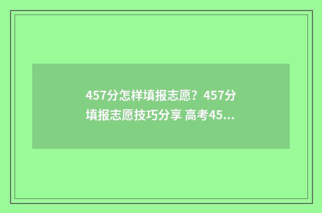 457分怎样填报志愿？457分填报志愿技巧分享 高考455怎么报志愿