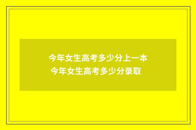 今年女生高考多少分上一本 今年女生高考多少分录取