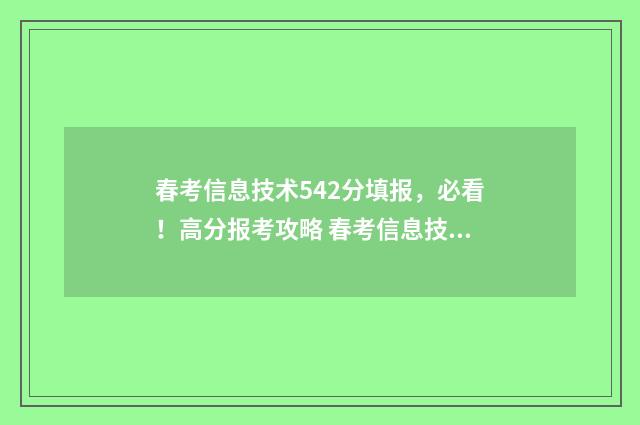 春考信息技术542分填报，必看！高分报考攻略 春考信息技术专业就业前景