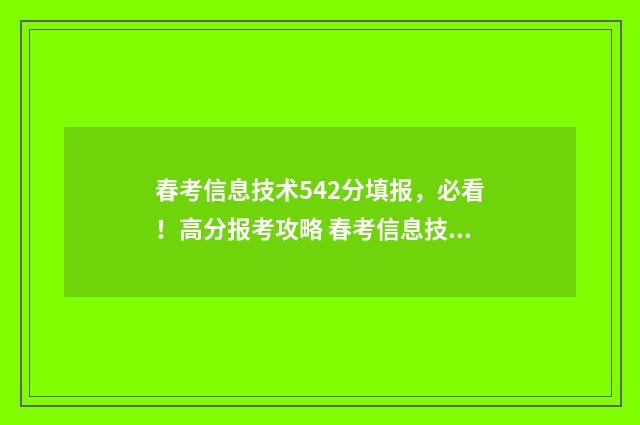 春考信息技术542分填报，必看！高分报考攻略 春考信息技术专业就业前景