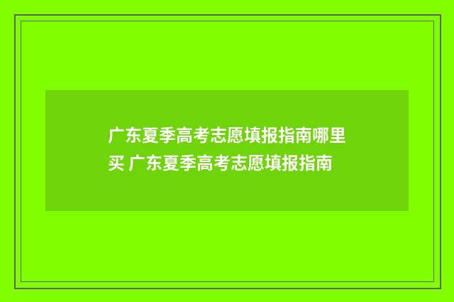 广东夏季高考志愿填报指南哪里买 广东夏季高考志愿填报指南
