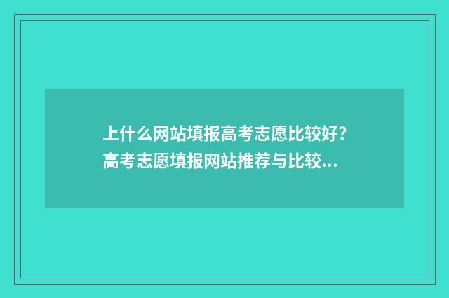 上什么网站填报高考志愿比较好？高考志愿填报网站推荐与比较 什么网站填报高考志愿