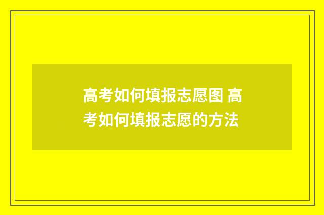 高考如何填报志愿图 高考如何填报志愿的方法