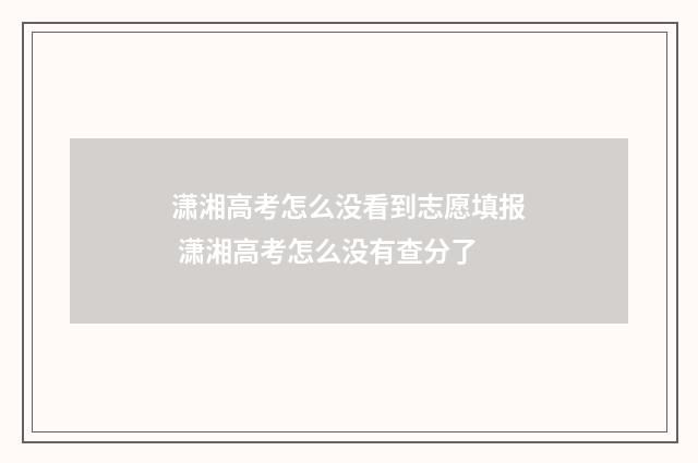 潇湘高考怎么没看到志愿填报 潇湘高考怎么没有查分了