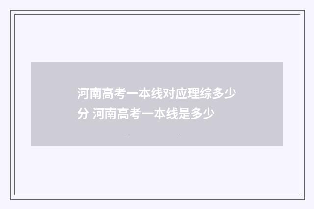 河南高考一本线对应理综多少分 河南高考一本线是多少