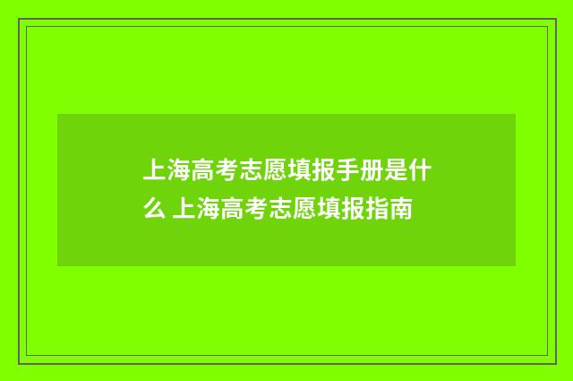 上海高考志愿填报手册是什么 上海高考志愿填报指南