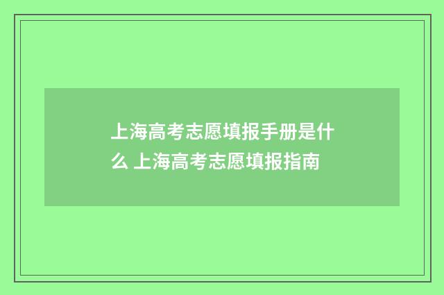 上海高考志愿填报手册是什么 上海高考志愿填报指南