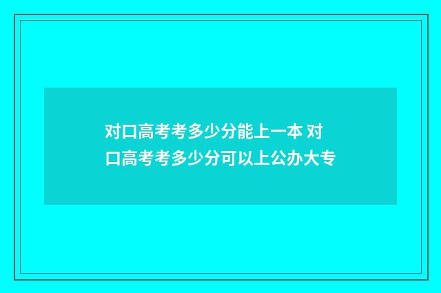 对口高考考多少分能上一本 对口高考考多少分可以上公办大专