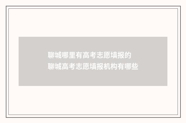 聊城哪里有高考志愿填报的 聊城高考志愿填报机构有哪些