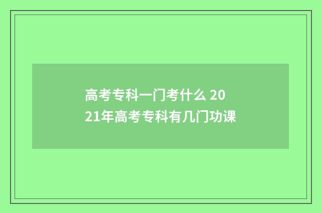高考专科一门考什么 2021年高考专科有几门功课