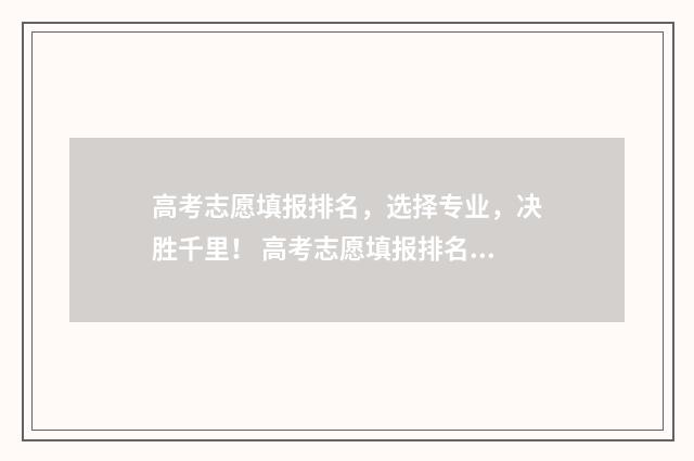 高考志愿填报排名，选择专业，决胜千里！ 高考志愿填报排名怎么看