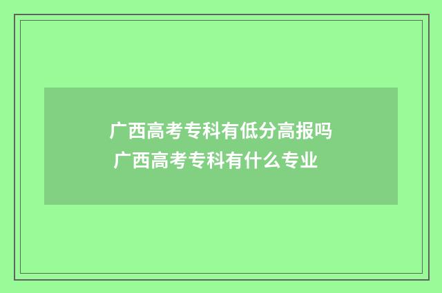 广西高考专科有低分高报吗 广西高考专科有什么专业