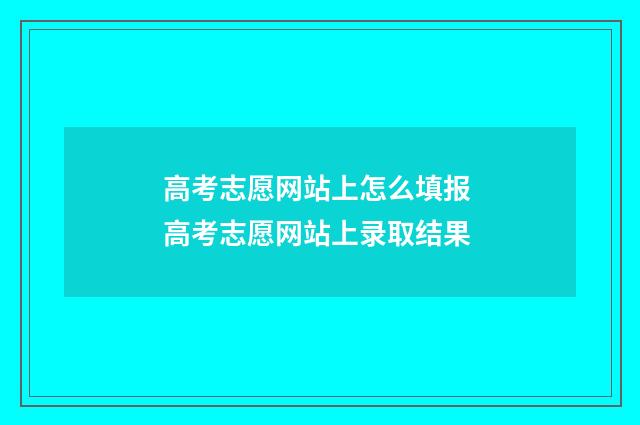 高考志愿网站上怎么填报 高考志愿网站上录取结果
