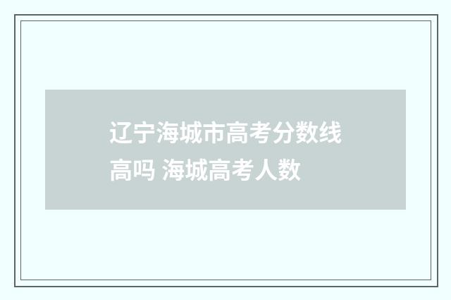 辽宁海城市高考分数线高吗 海城高考人数