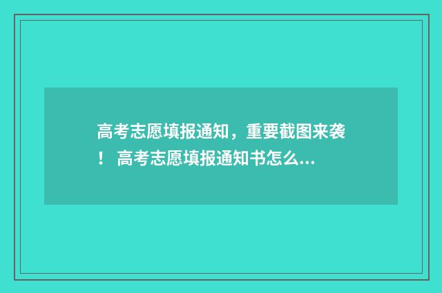 高考志愿填报通知，重要截图来袭！ 高考志愿填报通知书怎么查