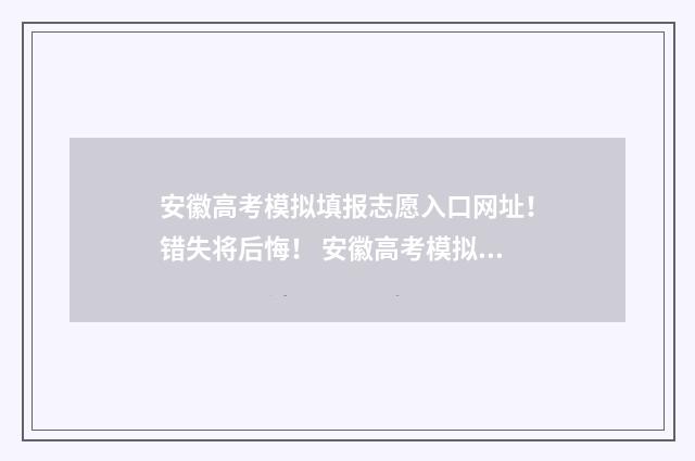 安徽高考模拟填报志愿入口网址！错失将后悔！ 安徽高考模拟填报志愿步骤