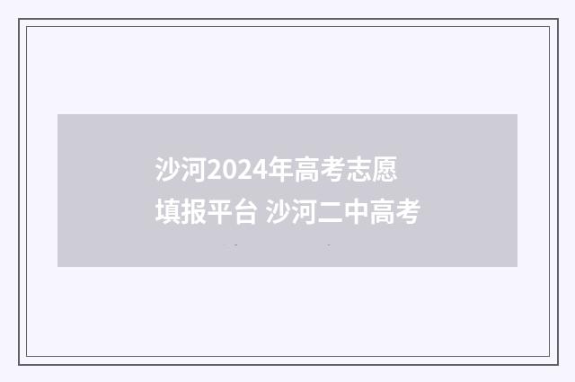 沙河2024年高考志愿填报平台 沙河二中高考