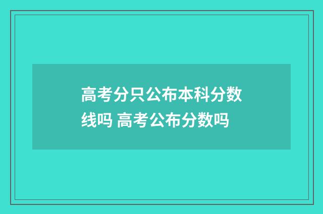 高考分只公布本科分数线吗 高考公布分数吗
