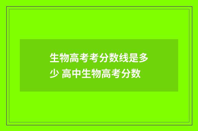 生物高考考分数线是多少 高中生物高考分数