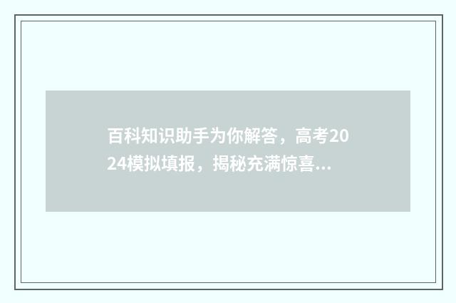 百科知识助手为你解答，高考2024模拟填报，揭秘充满惊喜的夸克世界！ 百科知识下载安装