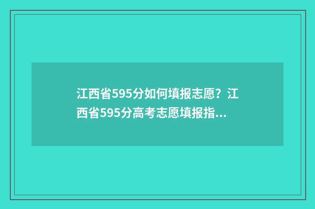 江西省595分如何填报志愿？江西省595分高考志愿填报指导 江西高考595分是什么水平