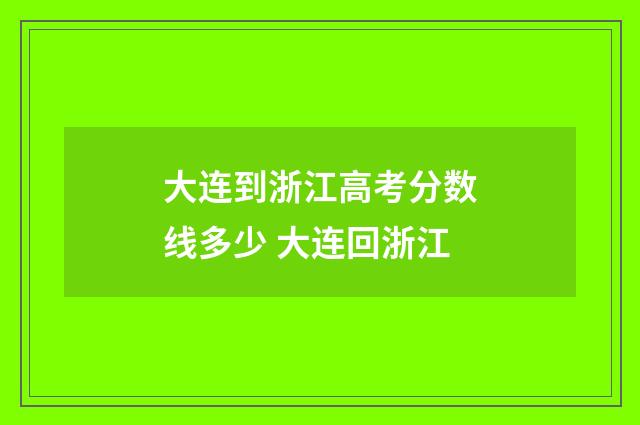 大连到浙江高考分数线多少 大连回浙江