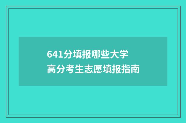 641分填报哪些大学高分考生志愿填报指南