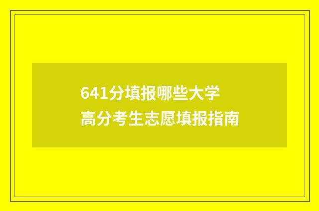 641分填报哪些大学高分考生志愿填报指南