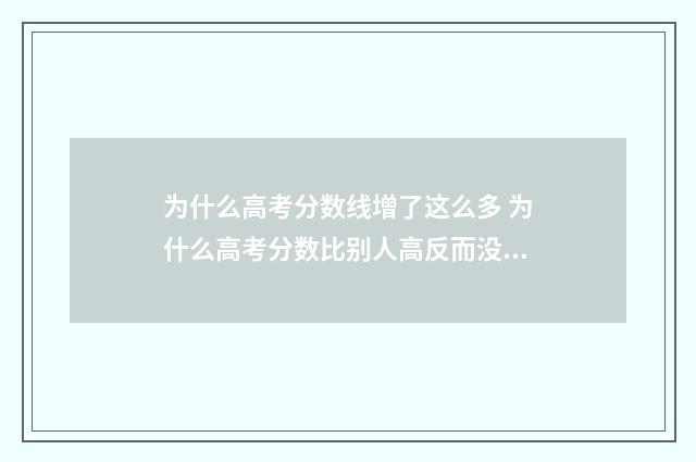 为什么高考分数线增了这么多 为什么高考分数比别人高反而没录取到