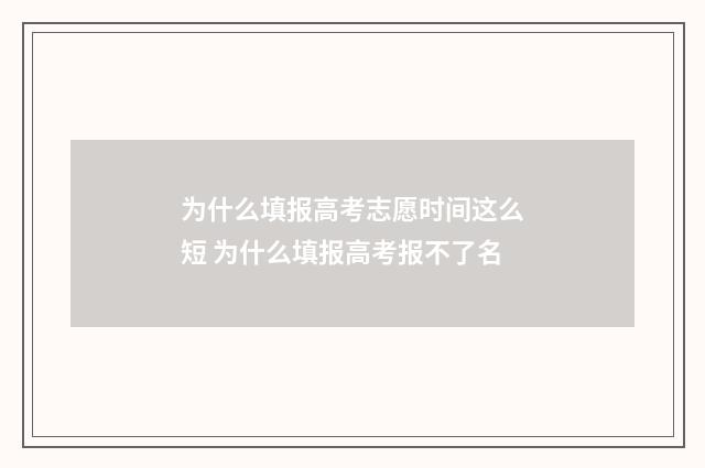 为什么填报高考志愿时间这么短 为什么填报高考报不了名