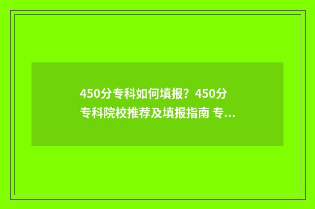 450分专科如何填报？450分专科院校推荐及填报指南 专科495分算不算高