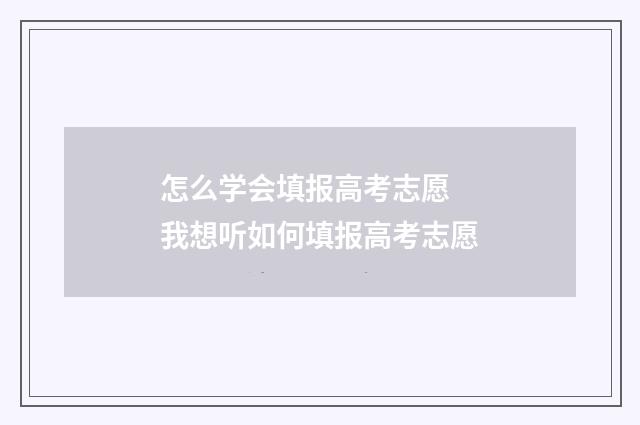 怎么学会填报高考志愿 我想听如何填报高考志愿