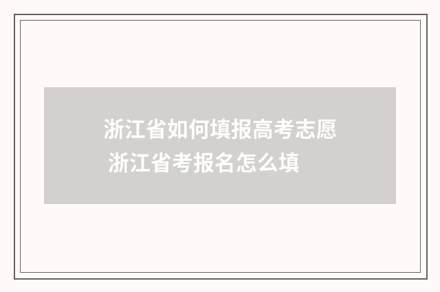 浙江省如何填报高考志愿 浙江省考报名怎么填