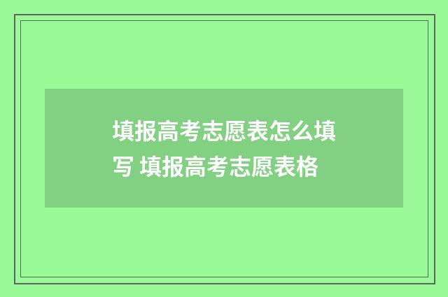 填报高考志愿表怎么填写 填报高考志愿表格