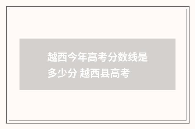 越西今年高考分数线是多少分 越西县高考