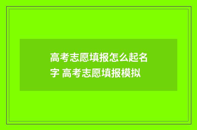 高考志愿填报怎么起名字 高考志愿填报模拟