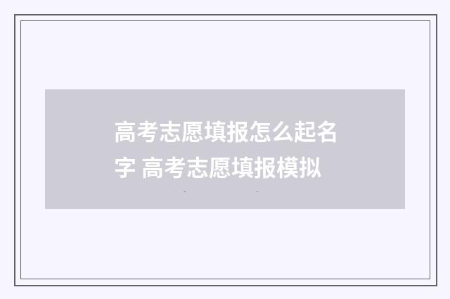 高考志愿填报怎么起名字 高考志愿填报模拟