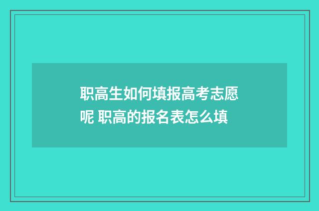 职高生如何填报高考志愿呢 职高的报名表怎么填