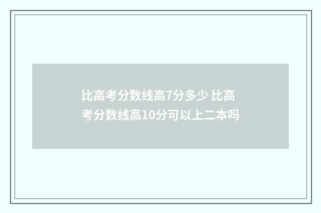 比高考分数线高7分多少 比高考分数线高10分可以上二本吗