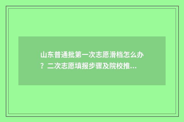 山东普通批第一次志愿滑档怎么办？二次志愿填报步骤及院校推荐 山东普通批第一次志愿录取结果多久出来