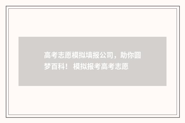 高考志愿模拟填报公司，助你圆梦百科！ 模拟报考高考志愿