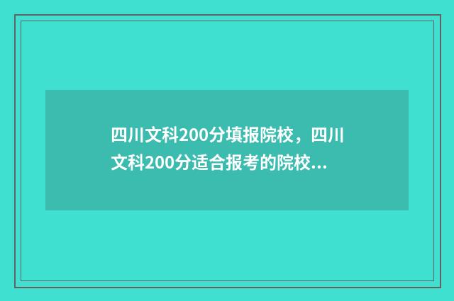 四川文科200分填报院校，四川文科200分适合报考的院校推荐 四川文科满分多少分2021