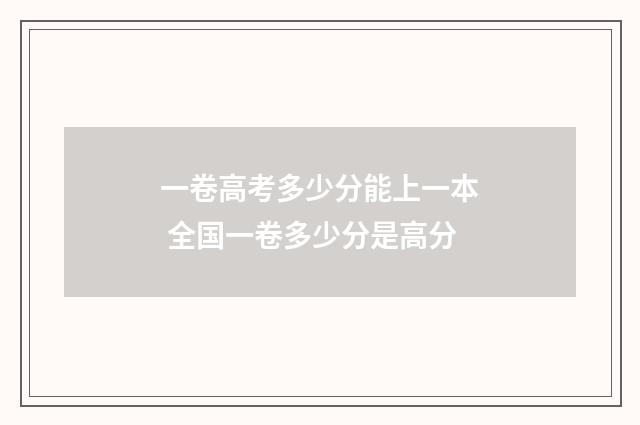 一卷高考多少分能上一本 全国一卷多少分是高分