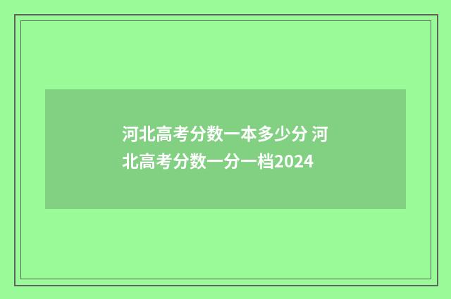 河北高考分数一本多少分 河北高考分数一分一档2024