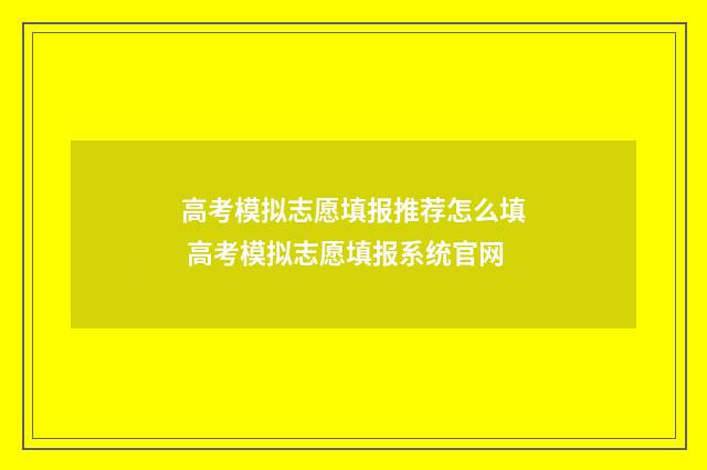 高考模拟志愿填报推荐怎么填 高考模拟志愿填报系统官网