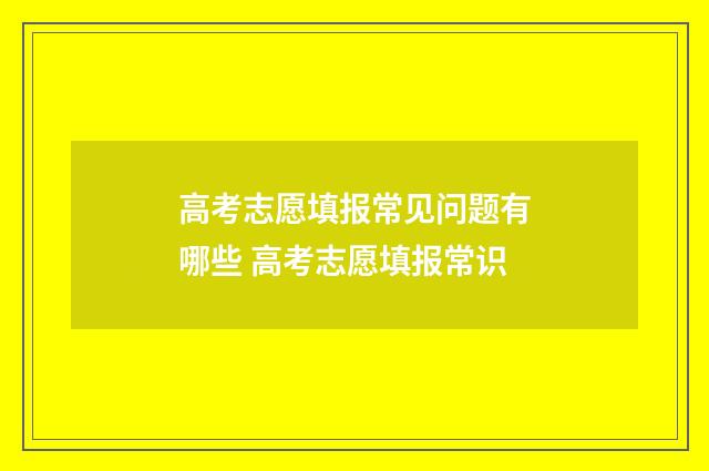 高考志愿填报常见问题有哪些 高考志愿填报常识