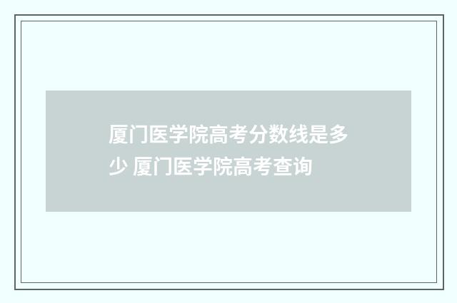 厦门医学院高考分数线是多少 厦门医学院高考查询