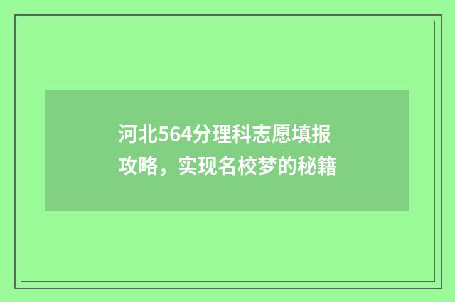 河北564分理科志愿填报攻略，实现名校梦的秘籍