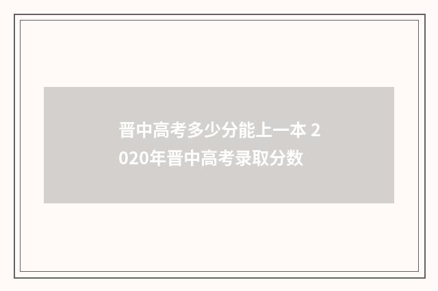 晋中高考多少分能上一本 2020年晋中高考录取分数