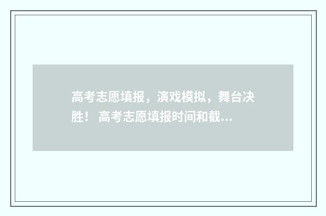 高考志愿填报，演戏模拟，舞台决胜！ 高考志愿填报时间和截止时间